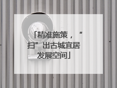 精准施策，“扫”出古城宜居发展空间