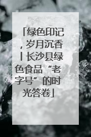 绿色印记，岁月沉香丨长沙县绿色食品“老字号”的时光答卷