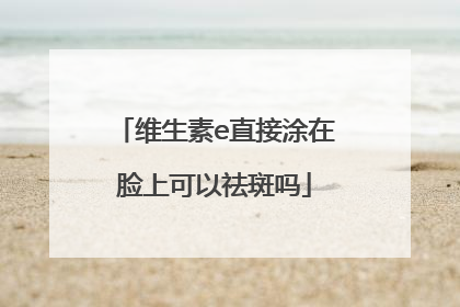 维生素e直接涂在脸上可以祛斑吗