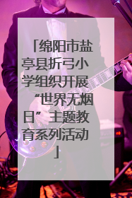绵阳市盐亭县折弓小学组织开展“世界无烟日”主题教育系列活动