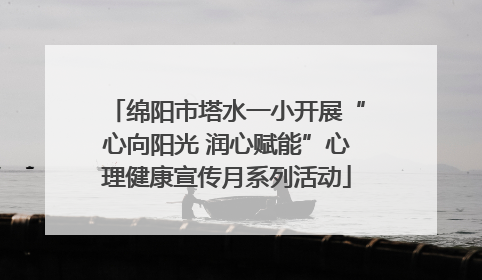 绵阳市塔水一小开展“心向阳光 润心赋能”心理健康宣传月系列活动
