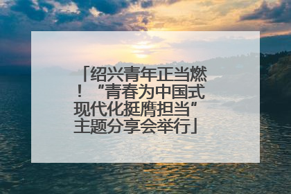 绍兴青年正当燃！“青春为中国式现代化挺膺担当”主题分享会举行