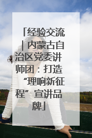 经验交流｜内蒙古自治区党委讲师团：打造“理响新征程”宣讲品牌