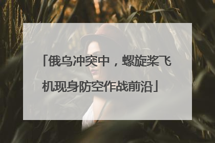 俄乌冲突中，螺旋桨飞机现身防空作战前沿