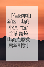 信阳羊山新区：电商小镇“链”全球 跨境电商点燃发展新引擎