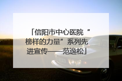 信阳市中心医院“榜样的力量”系列先进宣传——范逸松