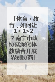 体育﹢教育，如何让1﹢1>2？南宁市政协就深化体教融合开展界别协商