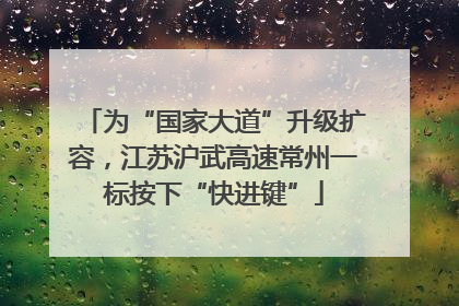 为“国家大道”升级扩容，江苏沪武高速常州一标按下“快进键”