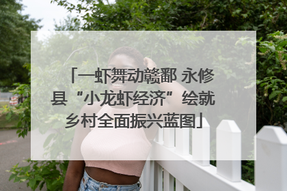 一虾舞动赣鄱 永修县“小龙虾经济”绘就乡村全面振兴蓝图