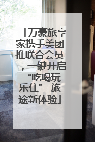 万豪旅享家携手美团推联合会员，一键开启 “吃喝玩乐住” 旅途新体验