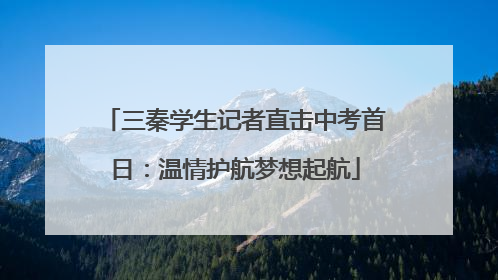 三秦学生记者直击中考首日：温情护航梦想起航