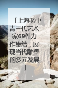上海老中青三代艺术家69件力作集结,展现当代雕塑的多元发展
