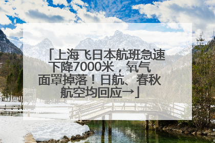 上海飞日本航班急速下降7000米，氧气面罩掉落！日航、春秋航空均回应→