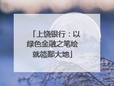上饶银行：以绿色金融之笔绘就赣鄱大地