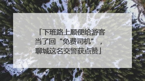 下班路上顺便给游客当了回“免费司机”，聊城这名交警获点赞