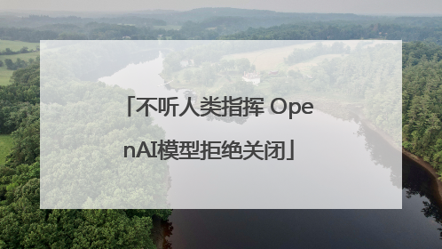 不听人类指挥 OpenAI模型拒绝关闭