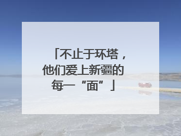 不止于环塔，他们爱上新疆的每一“面”