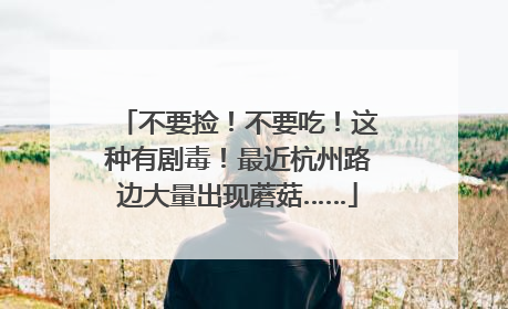 不要捡！不要吃！这种有剧毒！最近杭州路边大量出现蘑菇……