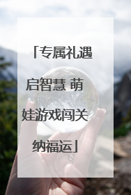 专属礼遇启智慧 萌娃游戏闯关纳福运