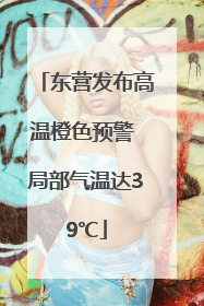 东营发布高温橙色预警 局部气温达39℃