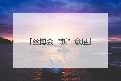 丝博会“新”意足