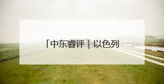 中东睿评｜以色列与美国配合，“清零”伊朗核能力？