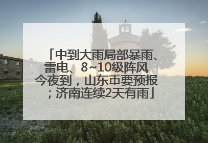 中到大雨局部暴雨、雷电、8~10级阵风今夜到，山东重要预报；济南连续2天有雨