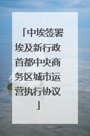 中埃签署埃及新行政首都中央商务区城市运营执行协议