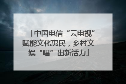 中国电信“云电视”赋能文化惠民，乡村文娱“唱”出新活力