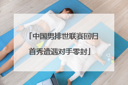 中国男排世联赛回归首秀遭遇对手零封