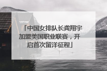 中国女排队长龚翔宇加盟美国职业联赛，开启首次留洋征程