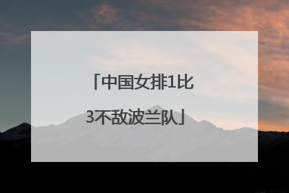 中国女排1比3不敌波兰队