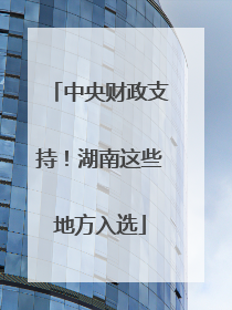 中央财政支持！湖南这些地方入选