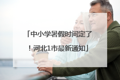 中小学暑假时间定了！河北1市最新通知