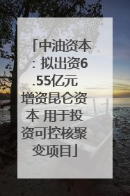 中油资本：拟出资6.55亿元增资昆仑资本 用于投资可控核聚变项目