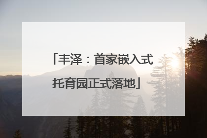 丰泽：首家嵌入式托育园正式落地