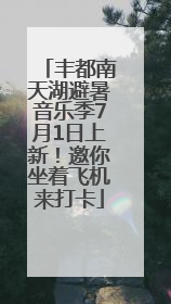 丰都南天湖避暑音乐季7月1日上新！邀你坐着飞机来打卡