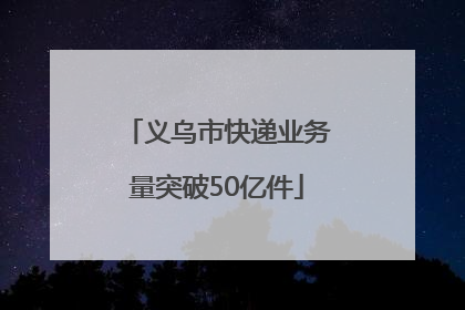 义乌市快递业务量突破50亿件