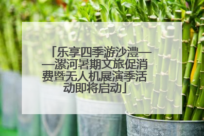乐享四季游沙澧——漯河暑期文旅促消费暨无人机展演季活动即将启动