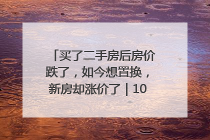 买了二手房后房价跌了，如今想置换，新房却涨价了｜100个买房故事