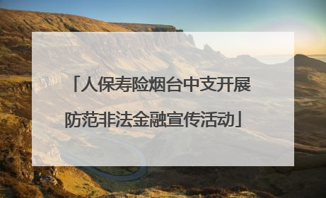 人保寿险烟台中支开展防范非法金融宣传活动
