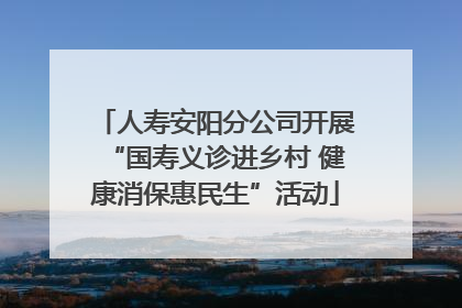 人寿安阳分公司开展“国寿义诊进乡村 健康消保惠民生”活动