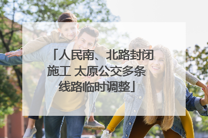 人民南、北路封闭施工 太原公交多条线路临时调整
