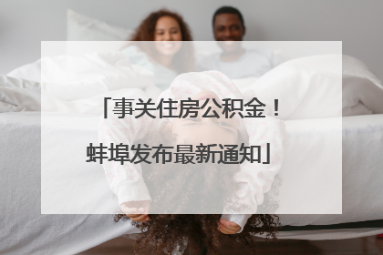 事关住房公积金！蚌埠发布最新通知