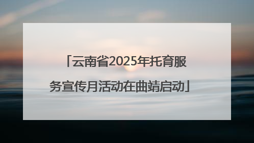 云南省2025年托育服务宣传月活动在曲靖启动
