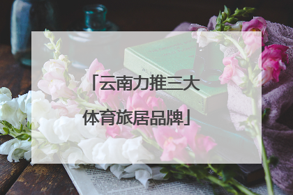 云南力推三大体育旅居品牌