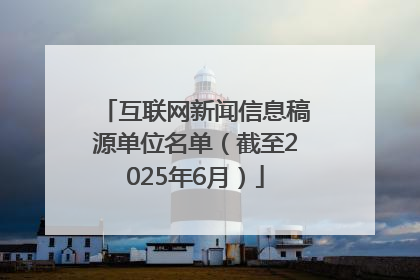 互联网新闻信息稿源单位名单（截至2025年6月）
