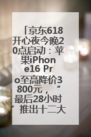 京东618开心夜今晚20点启动：苹果iPhone16 Pro至高降价3800元，“最后28小时”推出十二大补贴