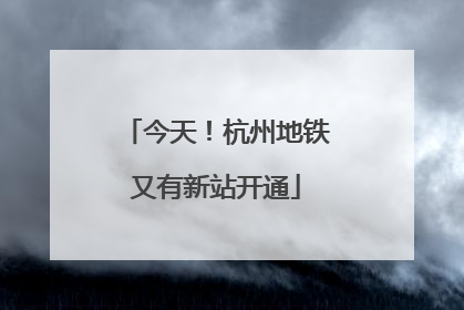 今天！杭州地铁又有新站开通