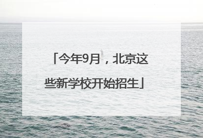 今年9月，北京这些新学校开始招生